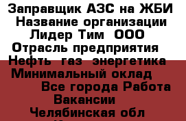 Заправщик АЗС на ЖБИ › Название организации ­ Лидер Тим, ООО › Отрасль предприятия ­ Нефть, газ, энергетика › Минимальный оклад ­ 23 000 - Все города Работа » Вакансии   . Челябинская обл.,Коркино г.